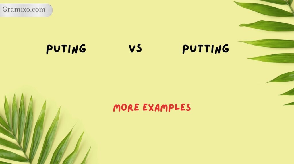Puting vs Putting: More Examples