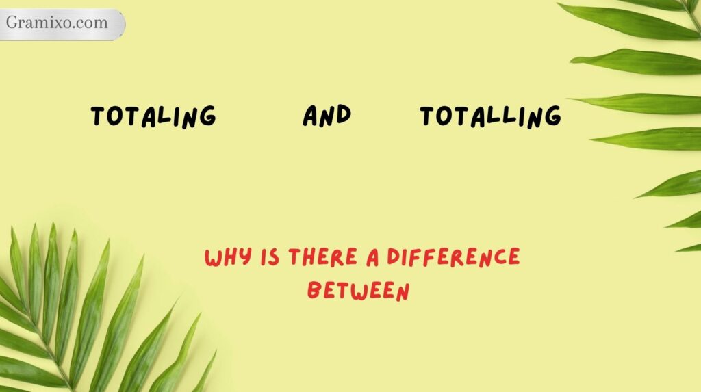 Why Is There a Difference Between Totaling and Totalling?