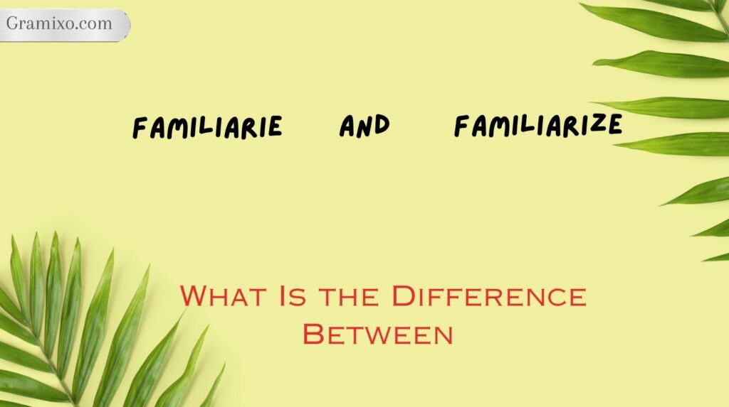 What Is the Difference Between Familiarise and Familiarize?